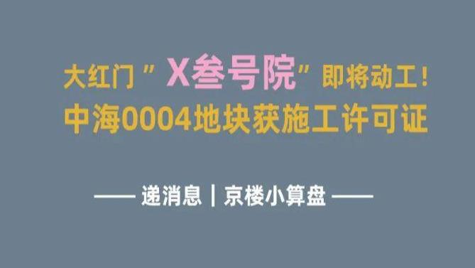 大红门“X叁号院”即将动工！中海0004地块获施工许可证