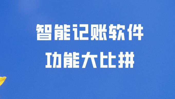 |代理记账该选什么软件？5款智能代账软件功能大比拼