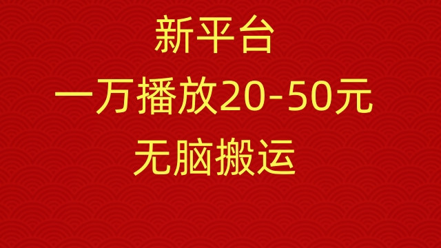 新平台，一万播放20-50元，无脑搬运