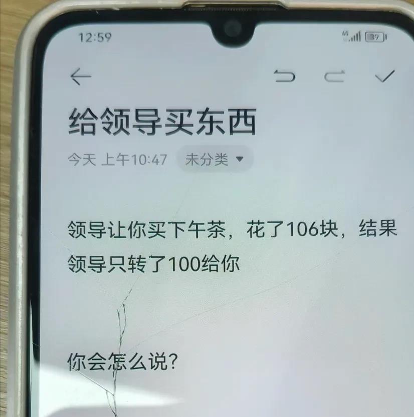 
领导让你买下午茶，花了106块，结果领导只转了100给你，这时候高情商的你该如