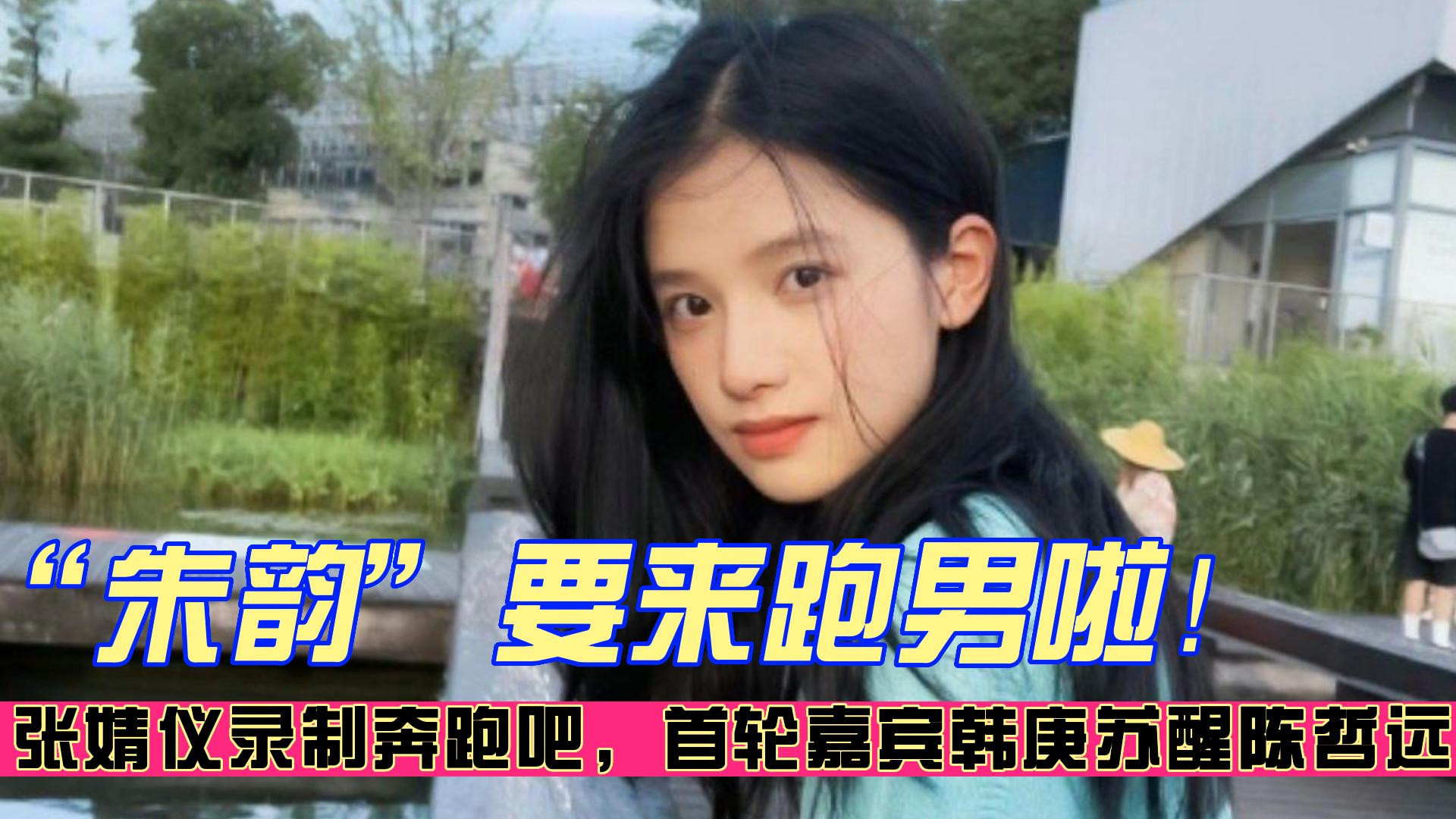 “朱韵”要来跑男啦！张婧仪录制奔跑吧，首轮嘉宾韩庚苏醒陈哲远