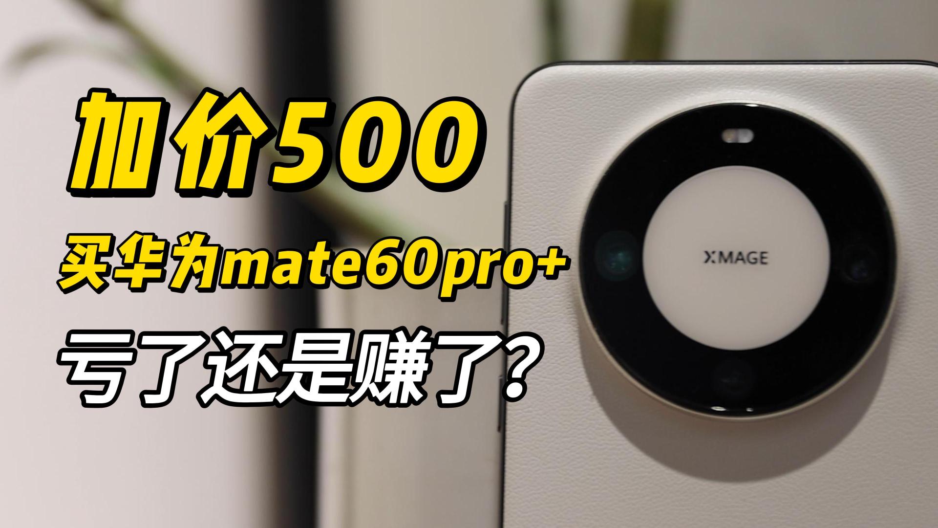 冤大头？加价500元买的华为Mate60Pro+到底是亏了还是赚了？