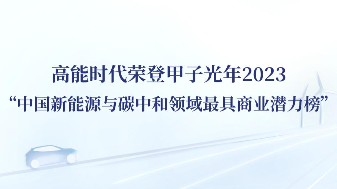 高能时代荣登甲子光年2023“中国新能源与碳中和领域最具商业潜力榜”