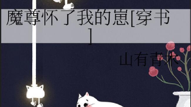 合欢宗女修*傲娇毒舌魔尊《魔君怀了我的崽》