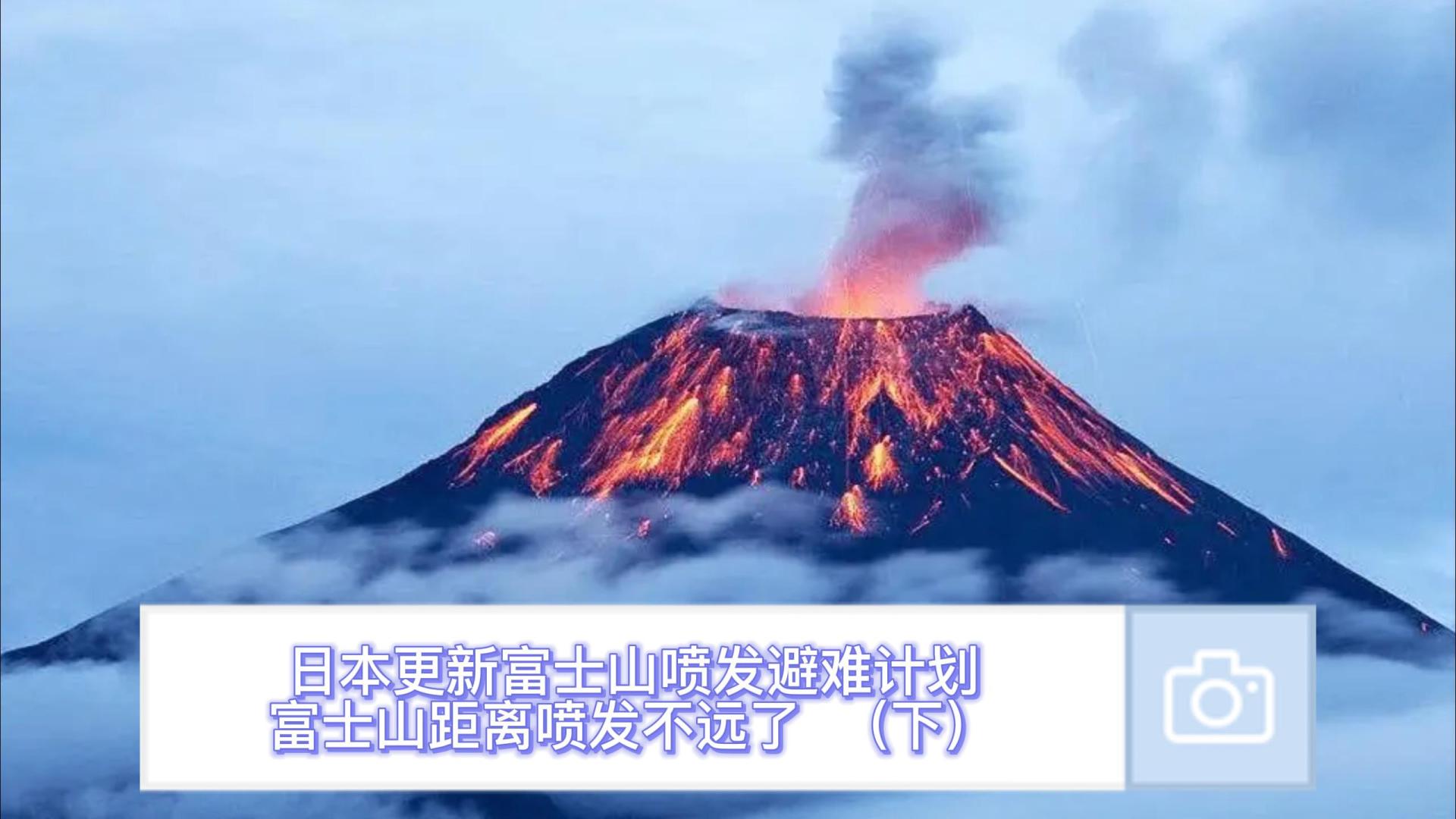 日本更新富士山喷发避难计划，富士山距离喷发不远了（下）#日本