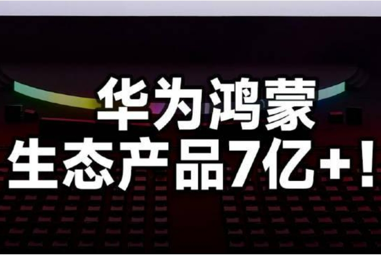 华为鸿蒙生态设备数量突破7亿！这一消息对于华为来说无疑是一个巨大的成就，同时也意