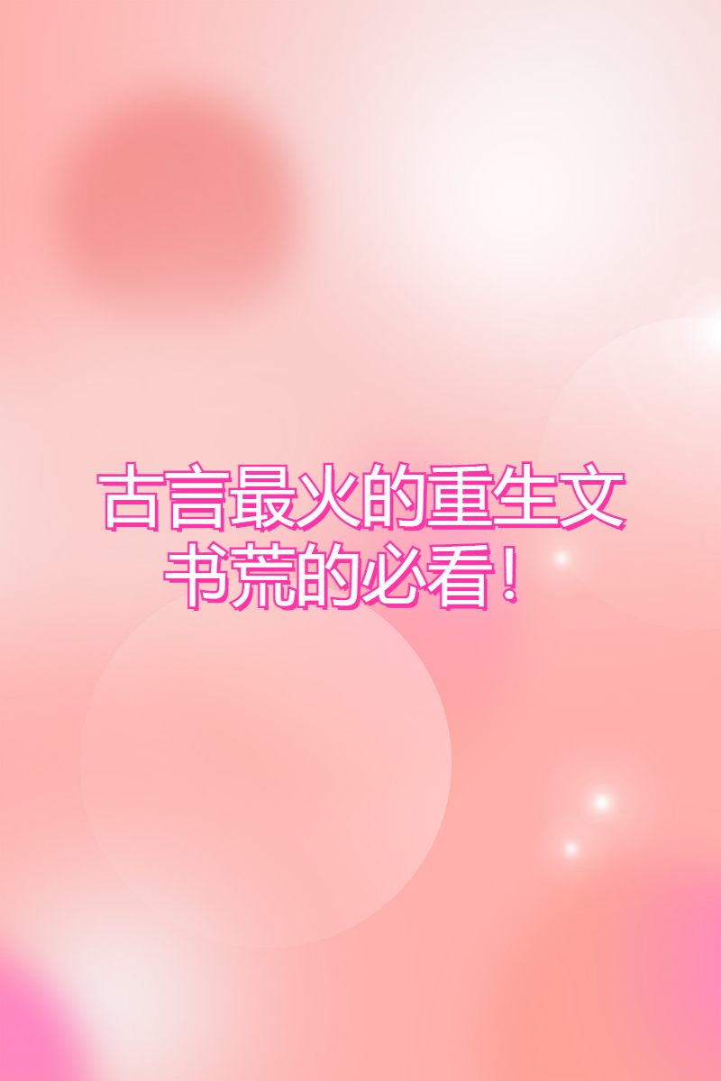 书荒必备！古言精彩重生小说大放送