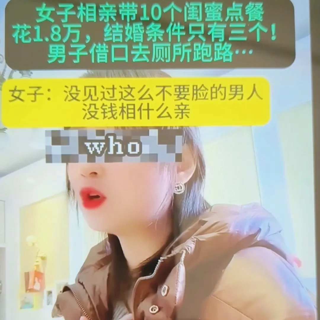 女子相亲带10个闺蜜点餐，花1.8万，结婚条件只有三个！男子借口去厕所跑路。
现