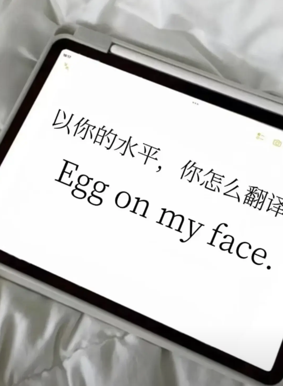 以你的水平
你会怎么翻译呢？
“Egg on my face.”
一开始看还以为
