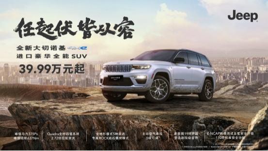 全能越野新王者，Jeep®大切诺基4xe耀目上市，豪华体验从39.99万开始！