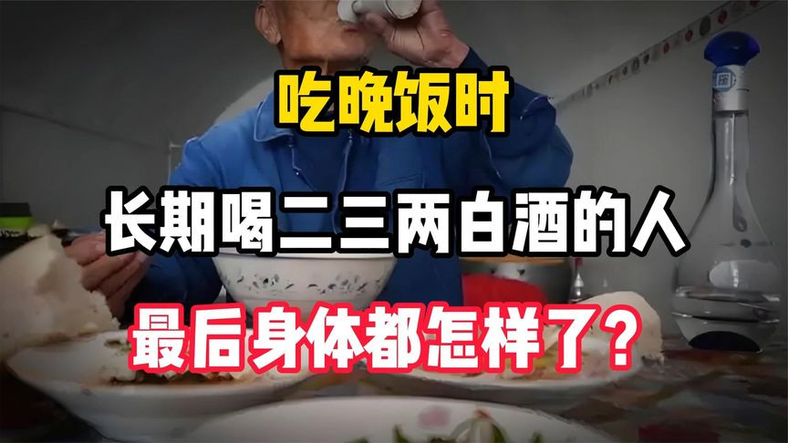 吃晚饭时，长期喝二三两白酒的人，最后身体都怎样了