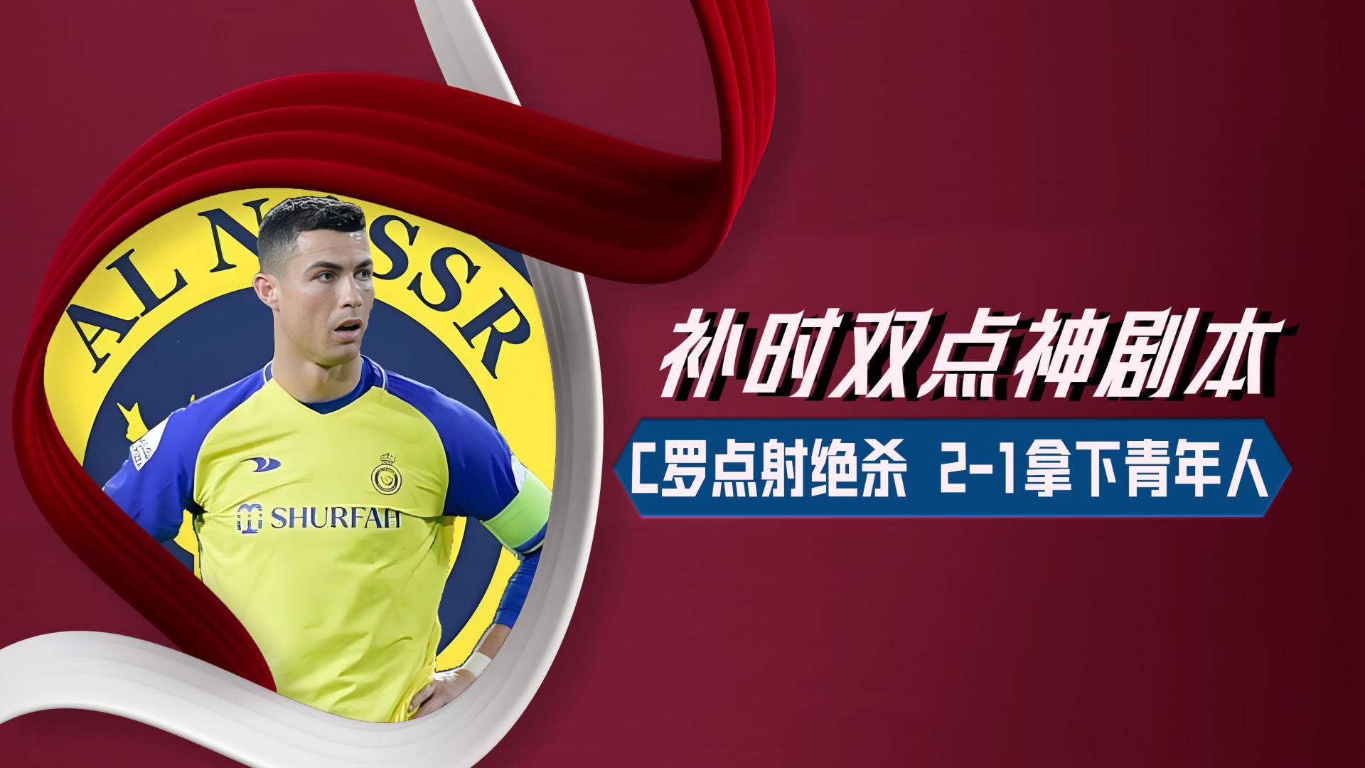 补时双点神剧本 C罗点射绝杀  利雅得胜利2-1青年人
