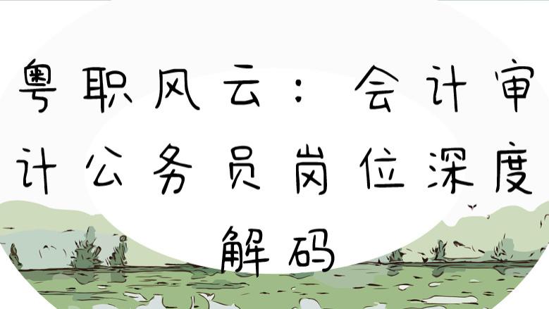 粤职风云：会计审计公务员岗位深度解码