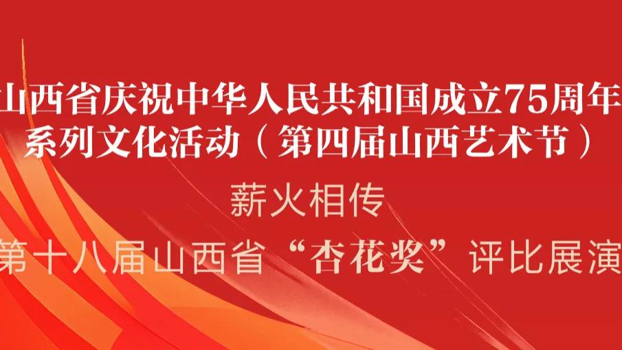 山西省庆祝中华人民共和国成立75周年系列文化活动（第四届山西艺术节） 第十八届山西省 “ 杏花奖 ”