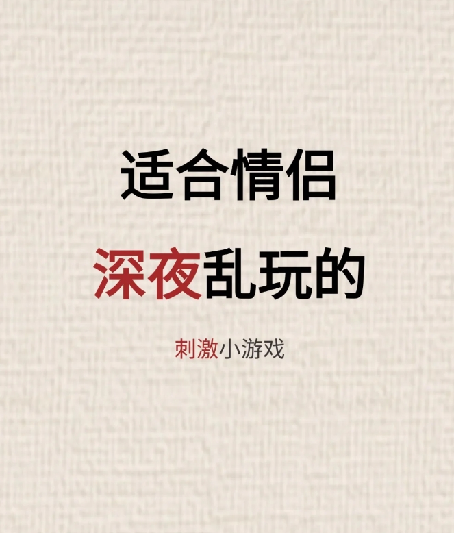 适合情侣深夜乱玩的刺激小游戏。

加深情侣之间感情的小游戏!!!

你懂的！