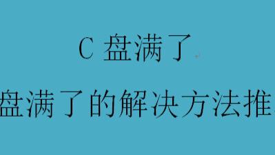 C盘满了，C盘满了的解决方法推荐