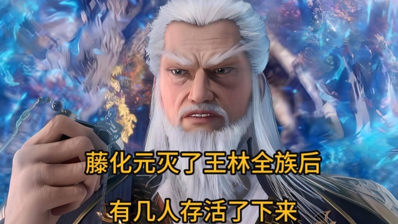 仙逆：藤化元灭了王林全族后，有几人存活了下来？他们的结局如何？

切悲剧的开端，