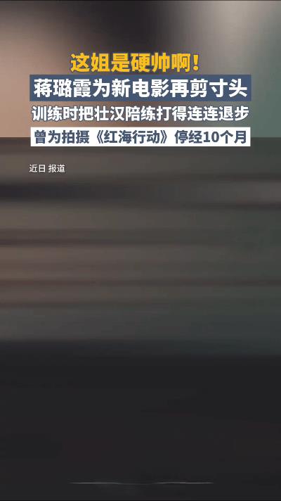 #荧幕背后的她们# 蒋璐霞，一位以硬朗形象著称的女演员，为了新电影中的角色再次剪