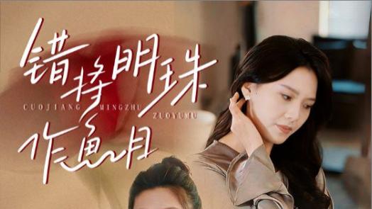 在线免费观看《错将明珠作鱼目》完整版短剧错将明珠作鱼目（40集）任志鹏、章璟佳