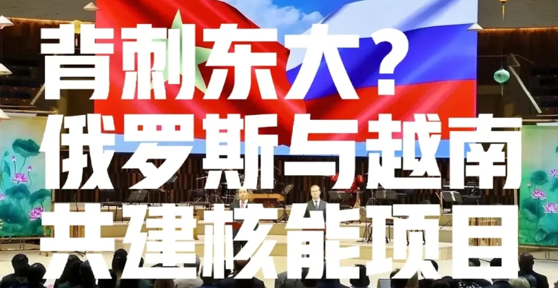 背刺东大？俄罗斯准备在越南实施核项目
越南一直在东大、美、俄三方中不断摇摆，现在