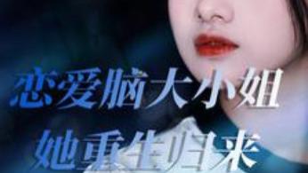 短剧在线观看完整版全集《恋爱脑大小姐她重生归来》全50集：重生后的幸福