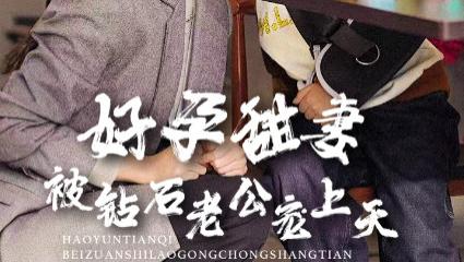 短剧好孕甜妻被钻石老公宠上天，在线观看（80集）王朝阳-詹妮《好孕甜妻被钻石老公宠上天》完整版全集