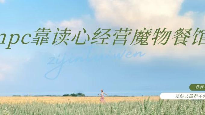 完结文｜《npc靠读心经营魔物餐馆》《天降表妹》