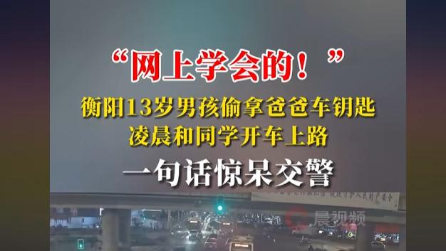 衡阳13岁男孩偷拿父亲车钥匙凌晨和同学开车上路，一句话惊呆交警