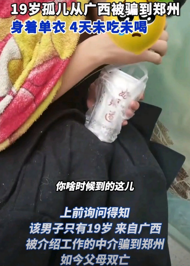 广西19岁少年，父母双亡，无依无靠，还被黑心中介盯上，将他骗到河南郑州。
说要给