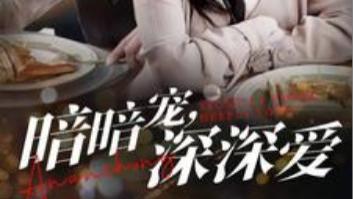 短剧在线观看《暗暗宠深深爱》完整版全集（66集）温宇&柴慧欣