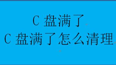 C盘满了，C盘满了怎么清理