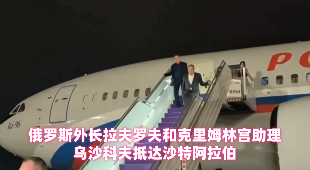 俄罗斯外长拉夫罗夫和克里姆林宫助理乌沙科夫抵达沙特阿拉伯，准备与美国官员就俄乌问