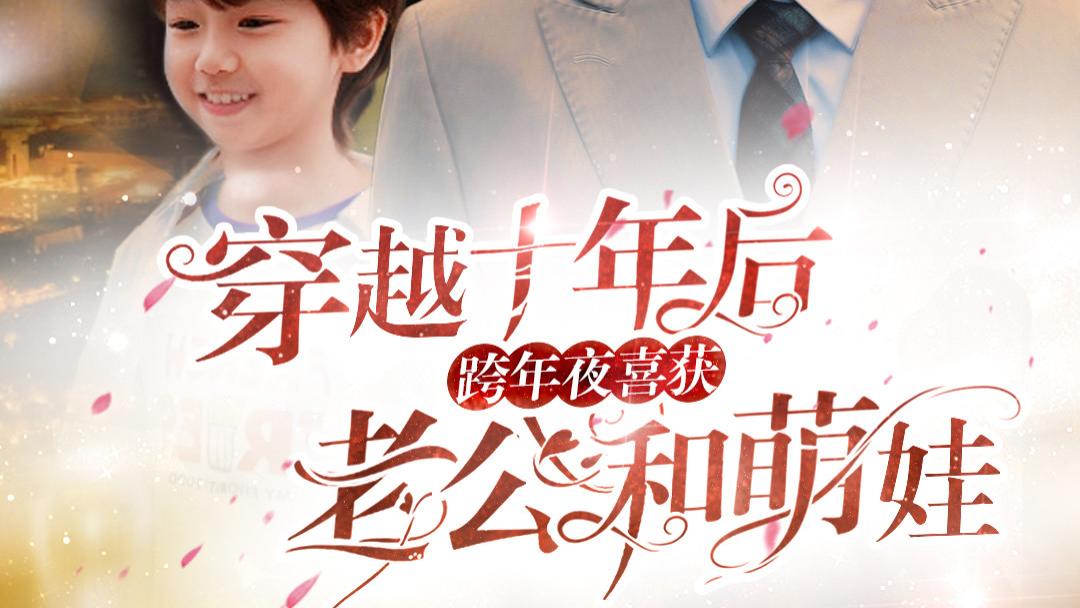 穿越十年后跨年夜喜获老公和萌娃&不负他十年情深（47集）短剧全集免费在线观看