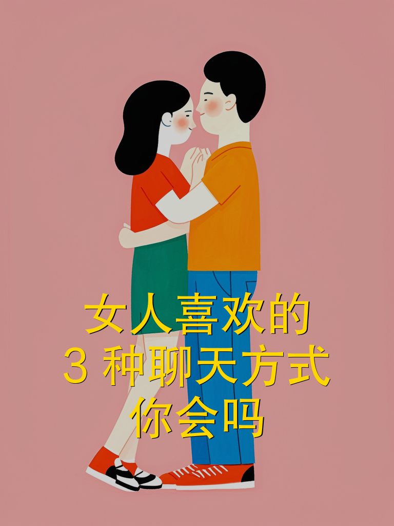 女人喜欢的 3 种聊天方式，你会吗？