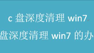 c盘深度清理win7，c盘深度清理win7的办法