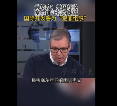 塞尔维亚总统武契奇近日在经历了总理辞职、专车突发意外后表示，境外势力为推翻他花了