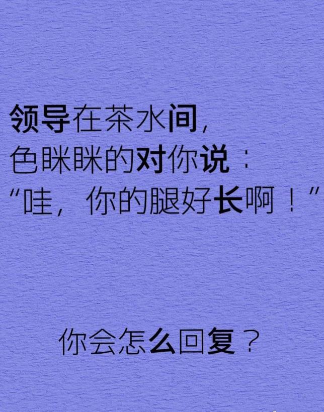 领导在茶水间色眯眯的对你说:哇，你的腿好长啊!
你会怎么回复 ?