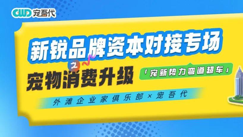 「宠新势力弯道超车」之宠物消费升级：新锐品牌资本对接专场