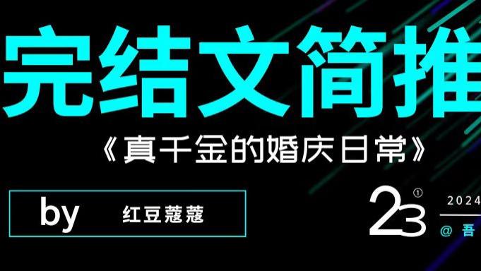 完结文推荐｜《真千金的婚庆日常》《我以为我蹭了主角光环》