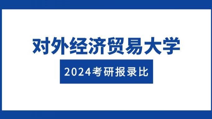 对外经济贸易大学2024考研报录比/难度