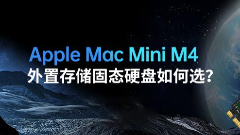 ‌干货知识|AppleMacMiniM4外置存储固态硬盘如何选？