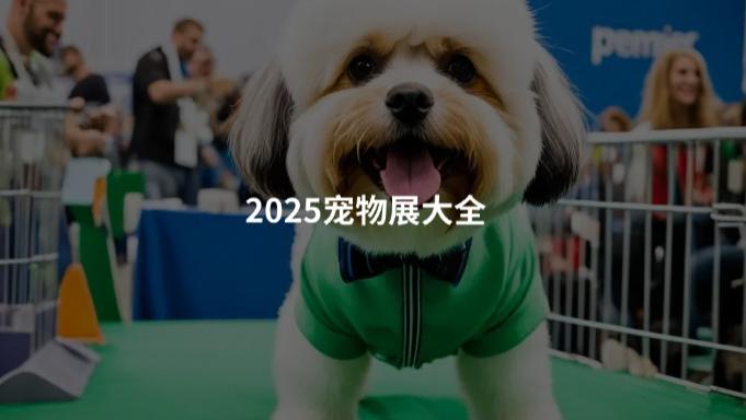 2025最全的中国与海外宠物展会排期出炉