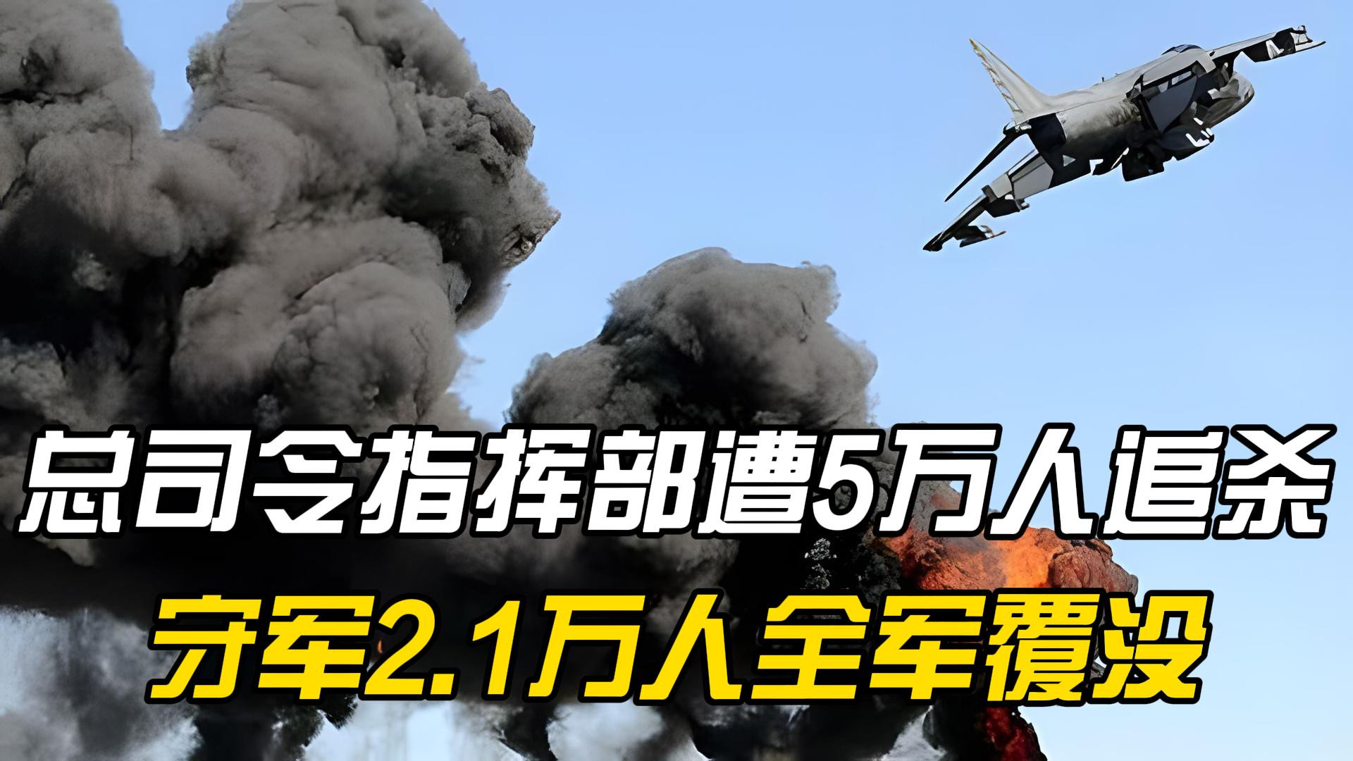 总司令指挥部遭5万人追杀，生死不明！守军2.1万人全军覆没