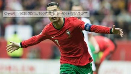 葡萄牙队火力全开，3-1战胜波兰队