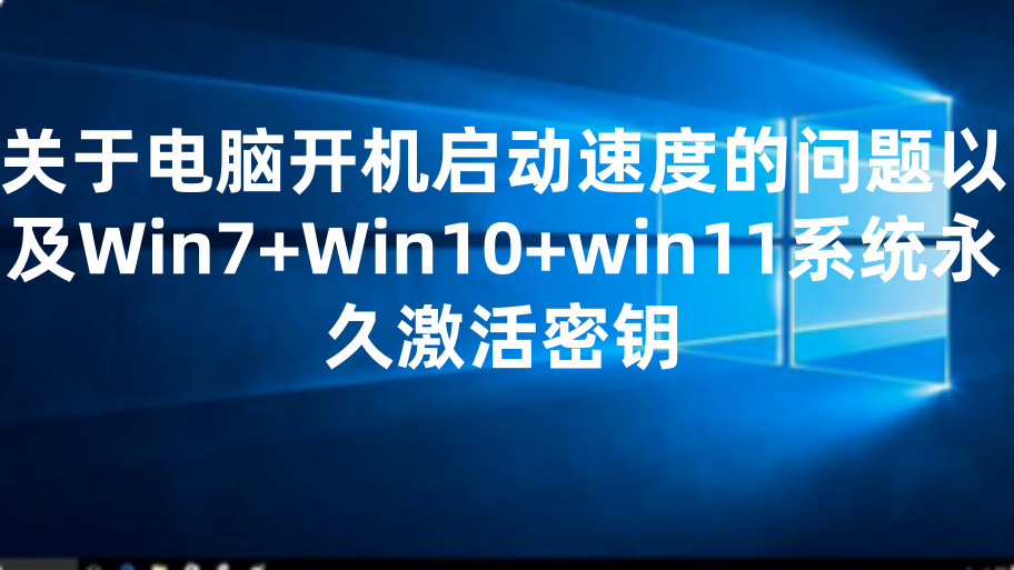 关于电脑开机启动速度的问题以及Win7+Win10+win11系统永久激活密钥