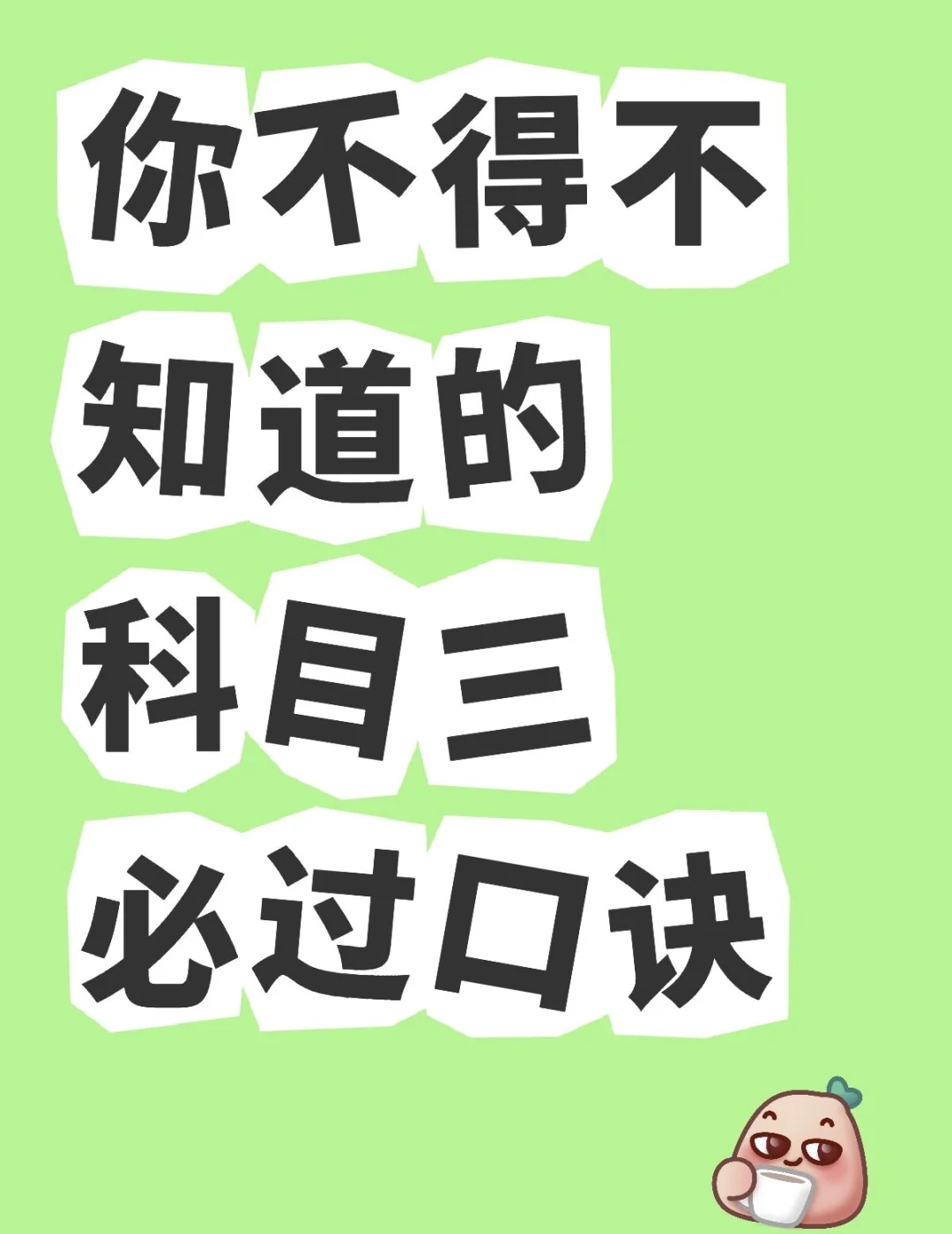 你不得不知道的科目三必过口诀
起步先要绕车走，安全确认别错过。
灯光模拟要牢记，