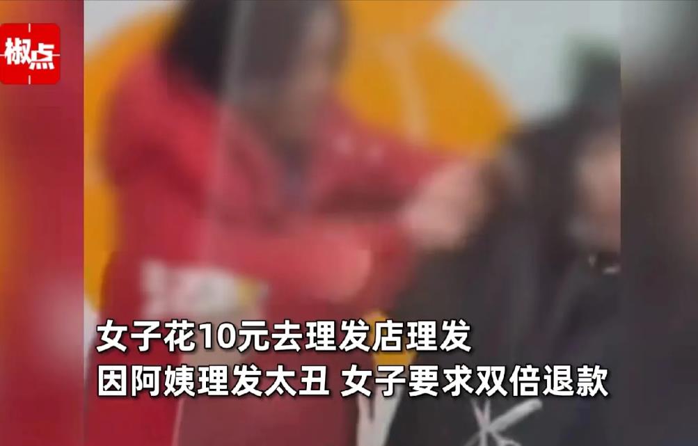湖南长沙，女子花10元去理发店剪头发，剪完后，她非常不满意，要求老板给她双倍退款