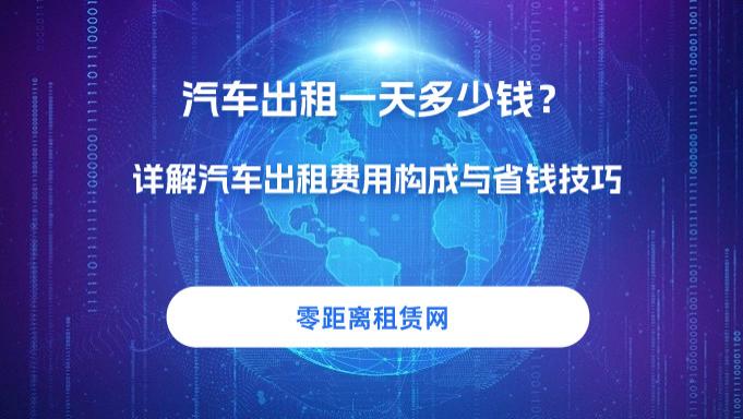 零距离租赁网：汽车出租一天多少钱？详解汽车出租费用构成与省钱技巧