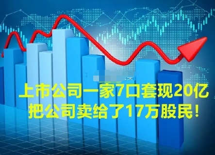 全跑光了?一家7口套现20亿,把公司卖给了17万股民。

这几天大家看到一则信息