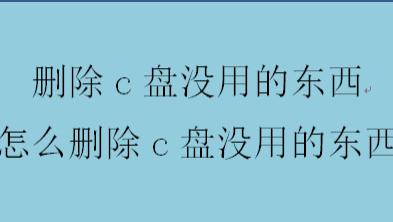 删除c盘没用的东西，怎么删除c盘没用的东西